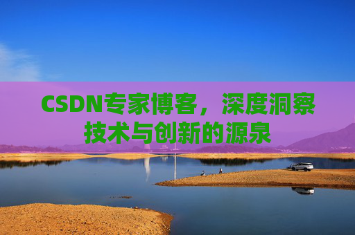 CSDN专家博客，深度洞察技术与创新的源泉