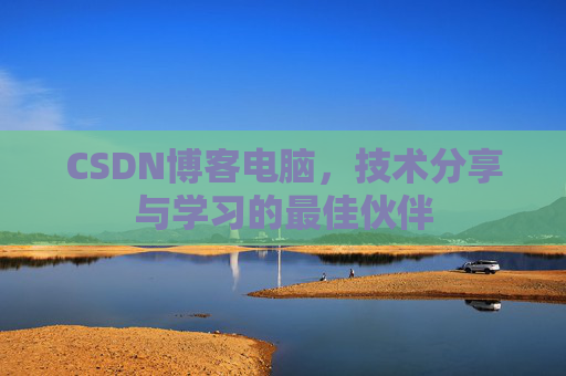 CSDN博客电脑,技术分享与学习的最佳伙伴
